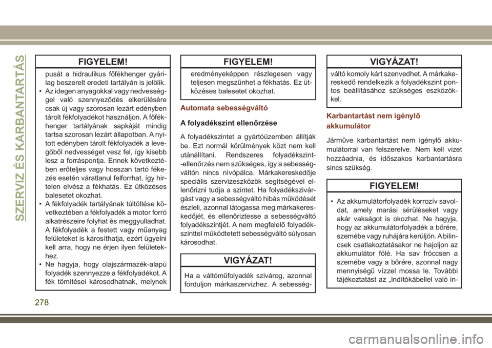 JEEP GRAND CHEROKEE 2018 Kezelési és karbantartási útmutató (in Hungarian) FIGYELEM!
pusát a hidraulikus főfékhenger gyári-
lag beszerelt eredeti tartályán is jelölik.
• Az idegen anyagokkal vagy nedvesség-
gel való szennyeződés elkerülésére
csak új vagy szo JEEP GRAND CHEROKEE 2018 Kezelési és karbantartási útmutató (in Hungarian) FIGYELEM!
pusát a hidraulikus főfékhenger gyári-
lag beszerelt eredeti tartályán is jelölik.
• Az idegen anyagokkal vagy nedvesség-
gel való szennyeződés elkerülésére
csak új vagy szo