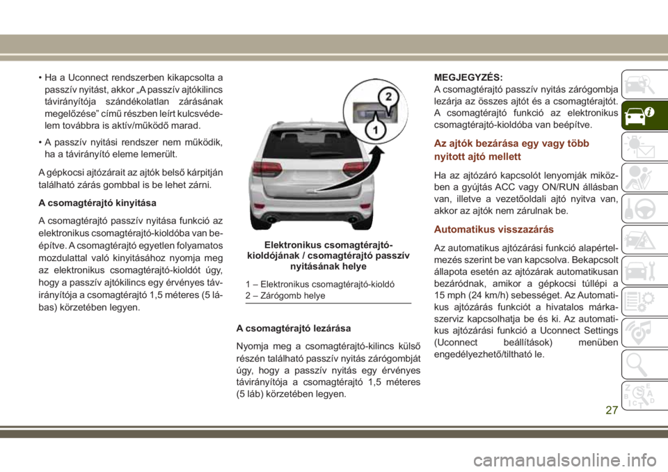 JEEP GRAND CHEROKEE 2018 Kezelési és karbantartási útmutató (in Hungarian) • Ha a Uconnect rendszerben kikapcsolta a
passzív nyitást, akkor „A passzív ajtókilincs
távirányítója szándékolatlan zárásának
megelőzése” című részben leírt kulcsvéde-
lem t JEEP GRAND CHEROKEE 2018 Kezelési és karbantartási útmutató (in Hungarian) • Ha a Uconnect rendszerben kikapcsolta a
passzív nyitást, akkor „A passzív ajtókilincs
távirányítója szándékolatlan zárásának
megelőzése” című részben leírt kulcsvéde-
lem t