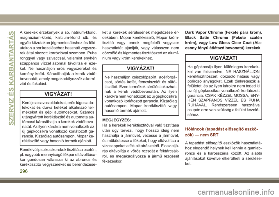 JEEP GRAND CHEROKEE 2018 Kezelési és karbantartási útmutató (in Hungarian) A kerekek érzékenyek a só, nátrium-klorid,
magnézium-klorid, kalcium-klorid stb. és
egyéb közutakon jégmentesítéshez és föld-
utakon a por kezeléséhez használt vegysze-
rek által okoz JEEP GRAND CHEROKEE 2018 Kezelési és karbantartási útmutató (in Hungarian) A kerekek érzékenyek a só, nátrium-klorid,
magnézium-klorid, kalcium-klorid stb. és
egyéb közutakon jégmentesítéshez és föld-
utakon a por kezeléséhez használt vegysze-
rek által okoz