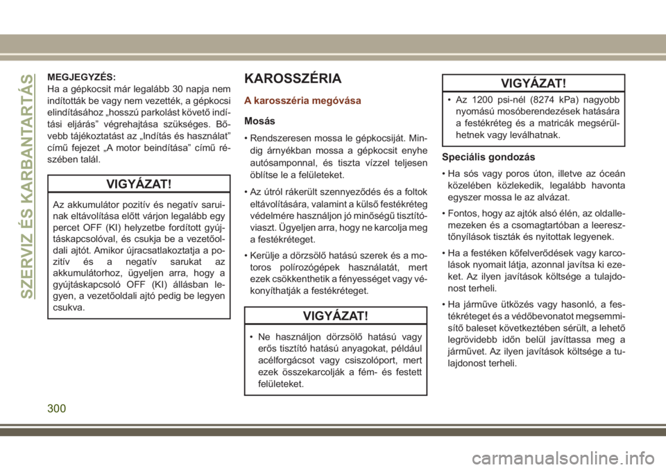 JEEP GRAND CHEROKEE 2018 Kezelési és karbantartási útmutató (in Hungarian) MEGJEGYZÉS:
Ha a gépkocsit már legalább 30 napja nem
indították be vagy nem vezették, a gépkocsi
elindításához „hosszú parkolást követő indí-
tási eljárás” végrehajtása szüks JEEP GRAND CHEROKEE 2018 Kezelési és karbantartási útmutató (in Hungarian) MEGJEGYZÉS:
Ha a gépkocsit már legalább 30 napja nem
indították be vagy nem vezették, a gépkocsi
elindításához „hosszú parkolást követő indí-
tási eljárás” végrehajtása szüks