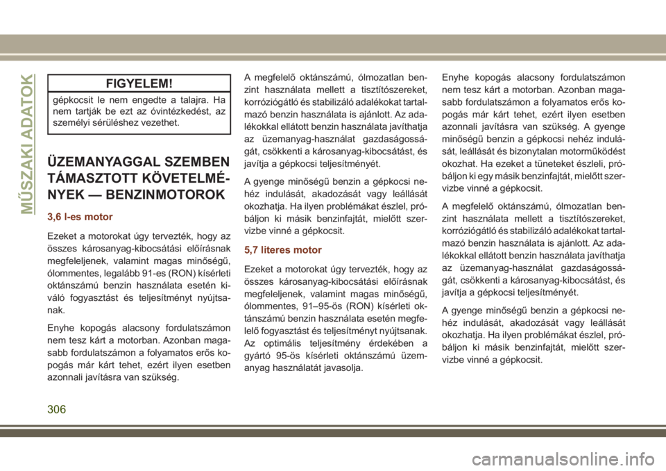JEEP GRAND CHEROKEE 2018 Kezelési és karbantartási útmutató (in Hungarian) FIGYELEM!
gépkocsit le nem engedte a talajra. Ha
nem tartják be ezt az óvintézkedést, az
személyi sérüléshez vezethet.
ÜZEMANYAGGAL SZEMBEN
TÁMASZTOTT KÖVETELMÉ-
NYEK — BENZINMOTOROK
3, JEEP GRAND CHEROKEE 2018 Kezelési és karbantartási útmutató (in Hungarian) FIGYELEM!
gépkocsit le nem engedte a talajra. Ha
nem tartják be ezt az óvintézkedést, az
személyi sérüléshez vezethet.
ÜZEMANYAGGAL SZEMBEN
TÁMASZTOTT KÖVETELMÉ-
NYEK — BENZINMOTOROK
3,
