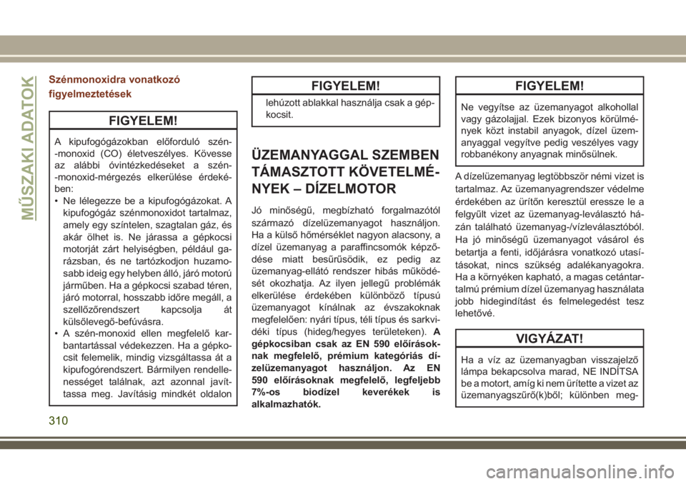 JEEP GRAND CHEROKEE 2018 Kezelési és karbantartási útmutató (in Hungarian) Szénmonoxidra vonatkozó
figyelmeztetések
FIGYELEM!
A kipufogógázokban előforduló szén-
-monoxid (CO) életveszélyes. Kövesse
az alábbi óvintézkedéseket a szén-
-monoxid-mérgezés elker JEEP GRAND CHEROKEE 2018 Kezelési és karbantartási útmutató (in Hungarian) Szénmonoxidra vonatkozó
figyelmeztetések
FIGYELEM!
A kipufogógázokban előforduló szén-
-monoxid (CO) életveszélyes. Kövesse
az alábbi óvintézkedéseket a szén-
-monoxid-mérgezés elker