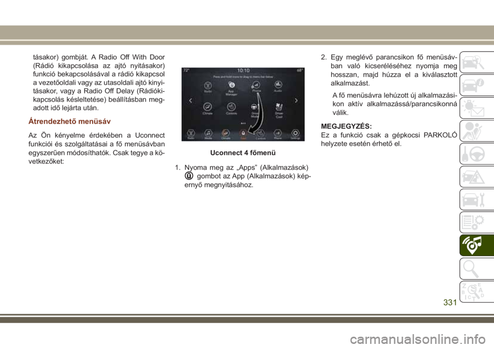 JEEP GRAND CHEROKEE 2018  Kezelési és karbantartási útmutató (in Hungarian) tásakor) gombját. A Radio Off With Door
(Rádió kikapcsolása az ajtó nyitásakor)
funkció bekapcsolásával a rádió kikapcsol
a vezetőoldali vagy az utasoldali ajtó kinyi-
tásakor, vagy a R