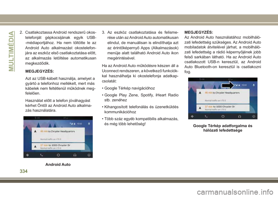 JEEP GRAND CHEROKEE 2018  Kezelési és karbantartási útmutató (in Hungarian) 2. Csatlakoztassa Android rendszerű okos-
telefonját gépkocsijának egyik USB-
-médiaportjához. Ha nem töltötte le az
Android Auto alkalmazást okostelefon-
jára az eszköz első csatlakoztat