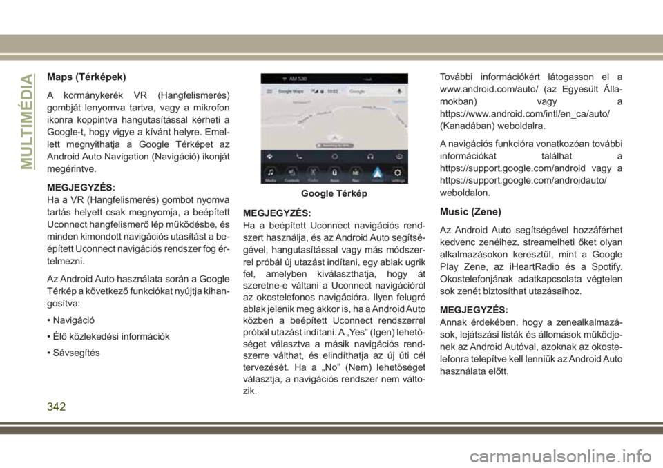 JEEP GRAND CHEROKEE 2018 Kezelési és karbantartási útmutató (in Hungarian) Maps (Térképek)
A kormánykerék VR (Hangfelismerés)
gombját lenyomva tartva, vagy a mikrofon
ikonra koppintva hangutasítással kérheti a
Google-t, hogy vigye a kívánt helyre. Emel-
lett megny JEEP GRAND CHEROKEE 2018 Kezelési és karbantartási útmutató (in Hungarian) Maps (Térképek)
A kormánykerék VR (Hangfelismerés)
gombját lenyomva tartva, vagy a mikrofon
ikonra koppintva hangutasítással kérheti a
Google-t, hogy vigye a kívánt helyre. Emel-
lett megny