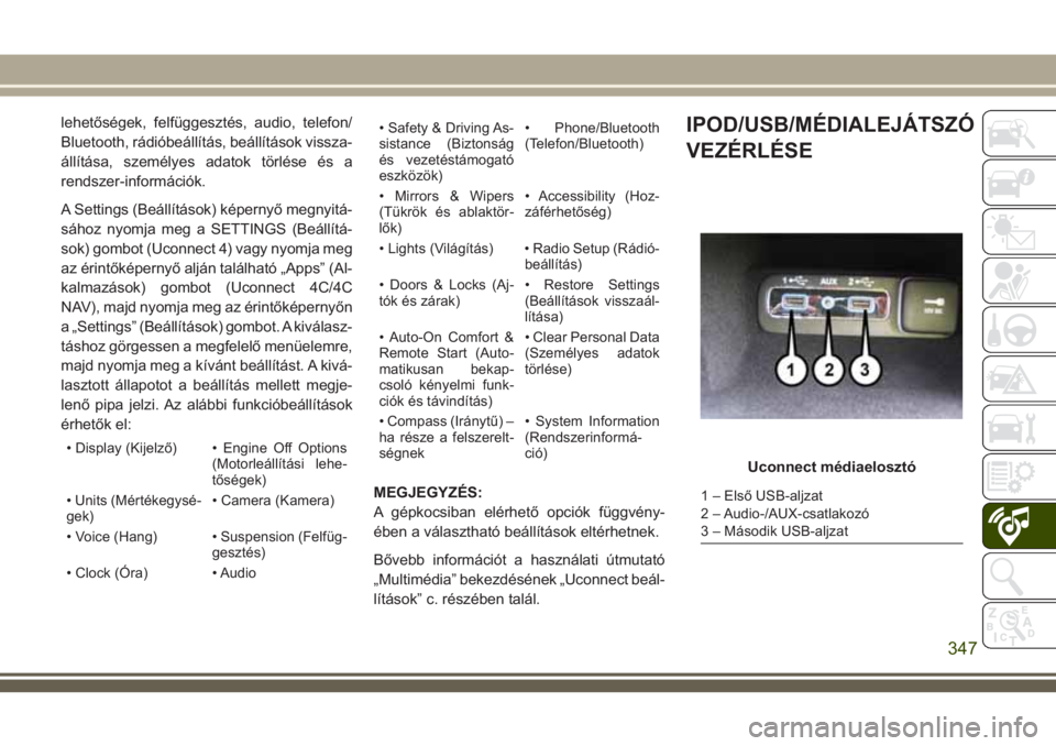 JEEP GRAND CHEROKEE 2018 Kezelési és karbantartási útmutató (in Hungarian) lehetőségek, felfüggesztés, audio, telefon/
Bluetooth, rádióbeállítás, beállítások vissza-
állítása, személyes adatok törlése és a
rendszer-információk.
A Settings (Beállítások JEEP GRAND CHEROKEE 2018 Kezelési és karbantartási útmutató (in Hungarian) lehetőségek, felfüggesztés, audio, telefon/
Bluetooth, rádióbeállítás, beállítások vissza-
állítása, személyes adatok törlése és a
rendszer-információk.
A Settings (Beállítások