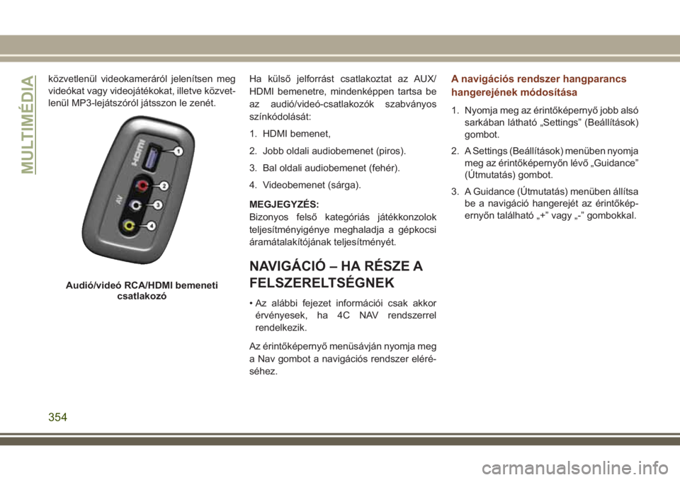 JEEP GRAND CHEROKEE 2018 Kezelési és karbantartási útmutató (in Hungarian) közvetlenül videokameráról jelenítsen meg
videókat vagy videojátékokat, illetve közvet-
lenül MP3-lejátszóról játsszon le zenét.Ha külső jelforrást csatlakoztat az AUX/
HDMI bemenetr JEEP GRAND CHEROKEE 2018 Kezelési és karbantartási útmutató (in Hungarian) közvetlenül videokameráról jelenítsen meg
videókat vagy videojátékokat, illetve közvet-
lenül MP3-lejátszóról játsszon le zenét.Ha külső jelforrást csatlakoztat az AUX/
HDMI bemenetr