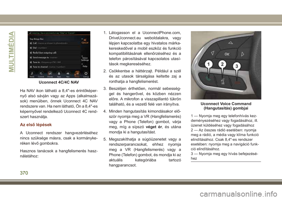 JEEP GRAND CHEROKEE 2018  Kezelési és karbantartási útmutató (in Hungarian) Ha NAV ikon látható a 8,4"-es érintőképer-
nyő alsó sávján vagy az Apps (alkalmazá-
sok) menüiben, önnek Uconnect 4C NAV
rendszere van. Ha nem látható, Ön a 8,4"-es
képernyőve