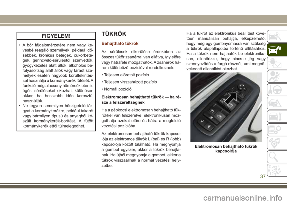 JEEP GRAND CHEROKEE 2018 Kezelési és karbantartási útmutató (in Hungarian) FIGYELEM!
• A bőr fájdalomérzetére nem vagy ke-
vésbé reagáló személyek, például idő-
sebbek, krónikus betegek, cukorbete-
gek, gerincvelő-sérüléstől szenvedők,
gyógykezelés ala JEEP GRAND CHEROKEE 2018 Kezelési és karbantartási útmutató (in Hungarian) FIGYELEM!
• A bőr fájdalomérzetére nem vagy ke-
vésbé reagáló személyek, például idő-
sebbek, krónikus betegek, cukorbete-
gek, gerincvelő-sérüléstől szenvedők,
gyógykezelés ala