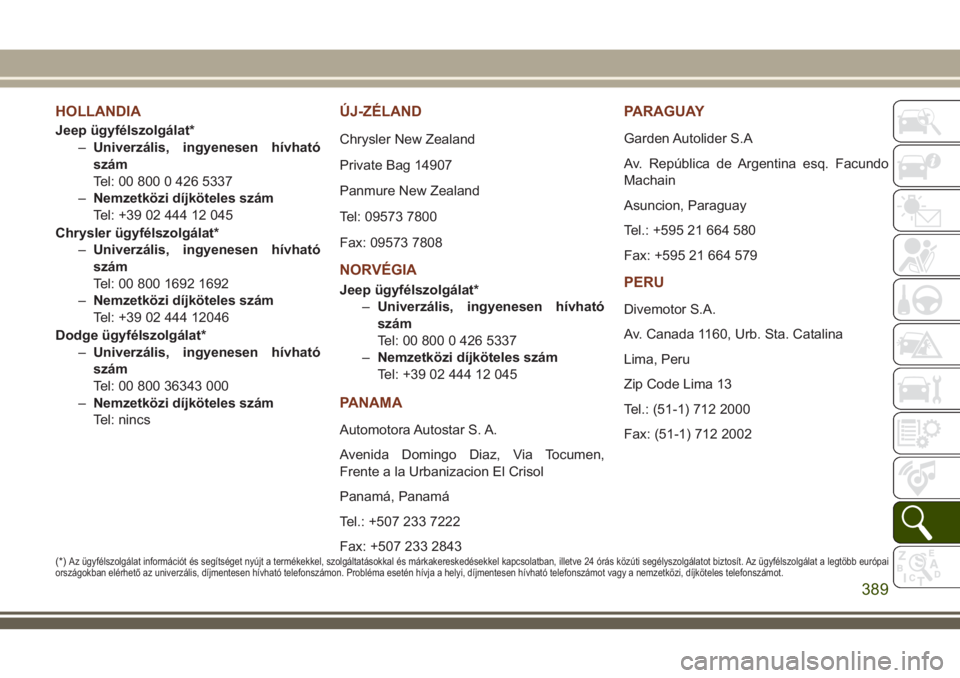 JEEP GRAND CHEROKEE 2018  Kezelési és karbantartási útmutató (in Hungarian) HOLLANDIA
Jeep ügyfélszolgálat*
–Univerzális, ingyenesen hívható
szám
Tel: 00 800 0 426 5337
–Nemzetközi díjköteles szám
Tel: +39 02 444 12 045
Chrysler ügyfélszolgálat*
–Univerzá