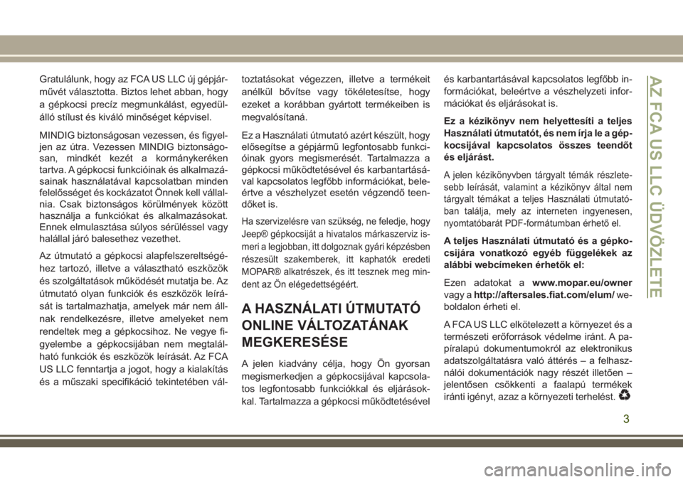 JEEP GRAND CHEROKEE 2018  Kezelési és karbantartási útmutató (in Hungarian) Gratulálunk, hogy az FCA US LLC új gépjár-
művét választotta. Biztos lehet abban, hogy
a gépkocsi precíz megmunkálást, egyedül-
álló stílust és kiváló minőséget képvisel.
MINDIG b