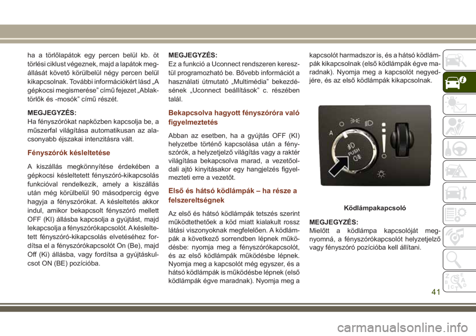JEEP GRAND CHEROKEE 2018 Kezelési és karbantartási útmutató (in Hungarian) ha a törlőlapátok egy percen belül kb. öt
törlési ciklust végeznek, majd a lapátok meg-
állását követő körülbelül négy percen belül
kikapcsolnak. További információkért lásd JEEP GRAND CHEROKEE 2018 Kezelési és karbantartási útmutató (in Hungarian) ha a törlőlapátok egy percen belül kb. öt
törlési ciklust végeznek, majd a lapátok meg-
állását követő körülbelül négy percen belül
kikapcsolnak. További információkért lásd