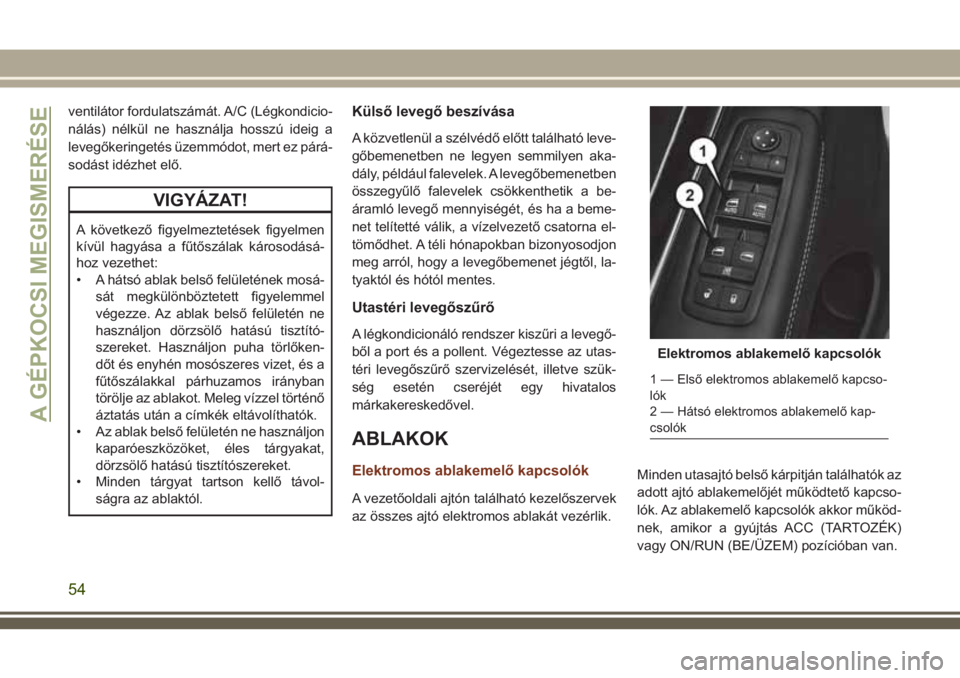 JEEP GRAND CHEROKEE 2018 Kezelési és karbantartási útmutató (in Hungarian) ventilátor fordulatszámát. A/C (Légkondicio-
nálás) nélkül ne használja hosszú ideig a
levegőkeringetés üzemmódot, mert ez párá-
sodást idézhet elő.
VIGYÁZAT!
A következő figyelm JEEP GRAND CHEROKEE 2018 Kezelési és karbantartási útmutató (in Hungarian) ventilátor fordulatszámát. A/C (Légkondicio-
nálás) nélkül ne használja hosszú ideig a
levegőkeringetés üzemmódot, mert ez párá-
sodást idézhet elő.
VIGYÁZAT!
A következő figyelm