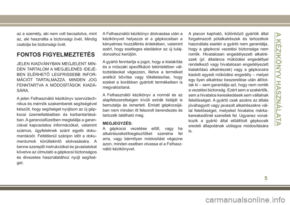 JEEP GRAND CHEROKEE 2018  Kezelési és karbantartási útmutató (in Hungarian) az a személy, aki nem volt becsatolva, mint
az, aki használta a biztonsági övét. Mindig
csatolja be biztonsági övét.
FONTOS FIGYELMEZTETÉS
JELEN KIADVÁNYBAN MEGJELENT MIN-
DEN TARTALOM A MEG