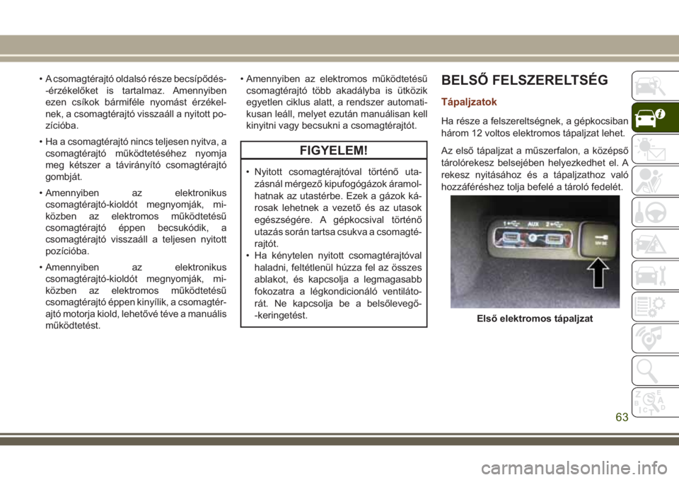 JEEP GRAND CHEROKEE 2018 Kezelési és karbantartási útmutató (in Hungarian) • A csomagtérajtó oldalsó része becsípődés-
-érzékelőket is tartalmaz. Amennyiben
ezen csíkok bármiféle nyomást érzékel-
nek, a csomagtérajtó visszaáll a nyitott po-
zícióba.
JEEP GRAND CHEROKEE 2018 Kezelési és karbantartási útmutató (in Hungarian) • A csomagtérajtó oldalsó része becsípődés-
-érzékelőket is tartalmaz. Amennyiben
ezen csíkok bármiféle nyomást érzékel-
nek, a csomagtérajtó visszaáll a nyitott po-
zícióba.