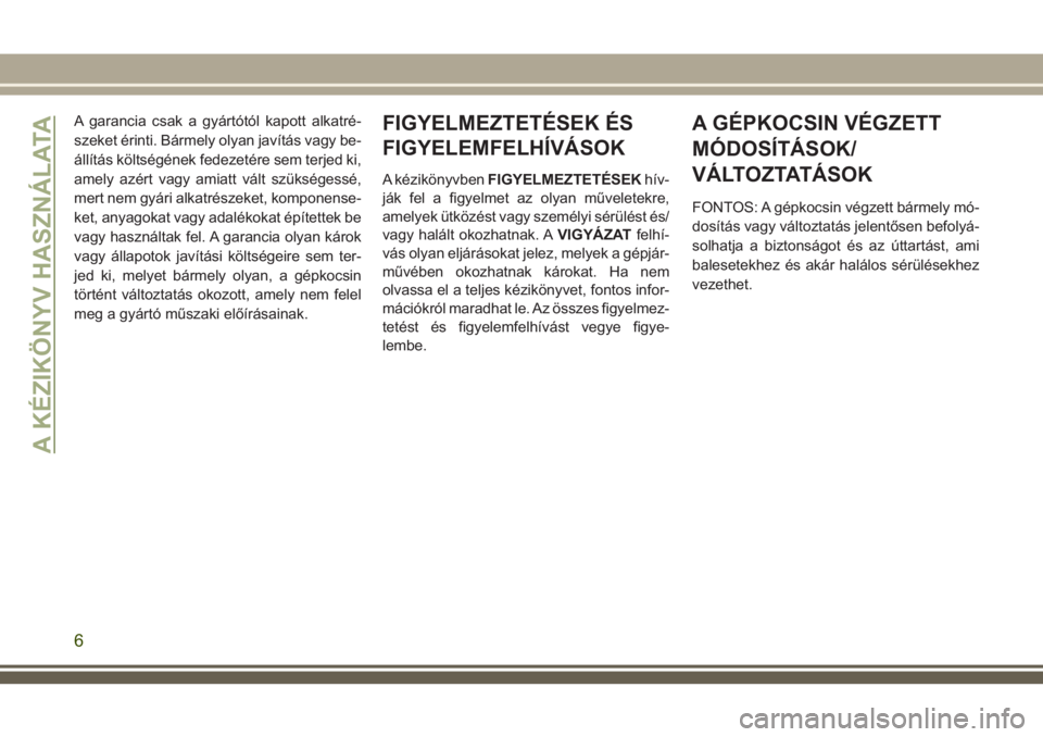JEEP GRAND CHEROKEE 2018  Kezelési és karbantartási útmutató (in Hungarian) A garancia csak a gyártótól kapott alkatré-
szeket érinti. Bármely olyan javítás vagy be-
állítás költségének fedezetére sem terjed ki,
amely azért vagy amiatt vált szükségessé,
me