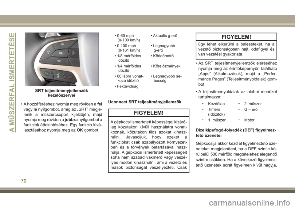 JEEP GRAND CHEROKEE 2018 Kezelési és karbantartási útmutató (in Hungarian) • A hozzáféréshez nyomja meg röviden afel
vagylenyílgombot, amíg az „SRT” megje-
lenik a műszercsoport kijelzőjén, majd
nyomja meg röviden ajobbranyílgombot a
funkciók áttekintésé JEEP GRAND CHEROKEE 2018 Kezelési és karbantartási útmutató (in Hungarian) • A hozzáféréshez nyomja meg röviden afel
vagylenyílgombot, amíg az „SRT” megje-
lenik a műszercsoport kijelzőjén, majd
nyomja meg röviden ajobbranyílgombot a
funkciók áttekintésé