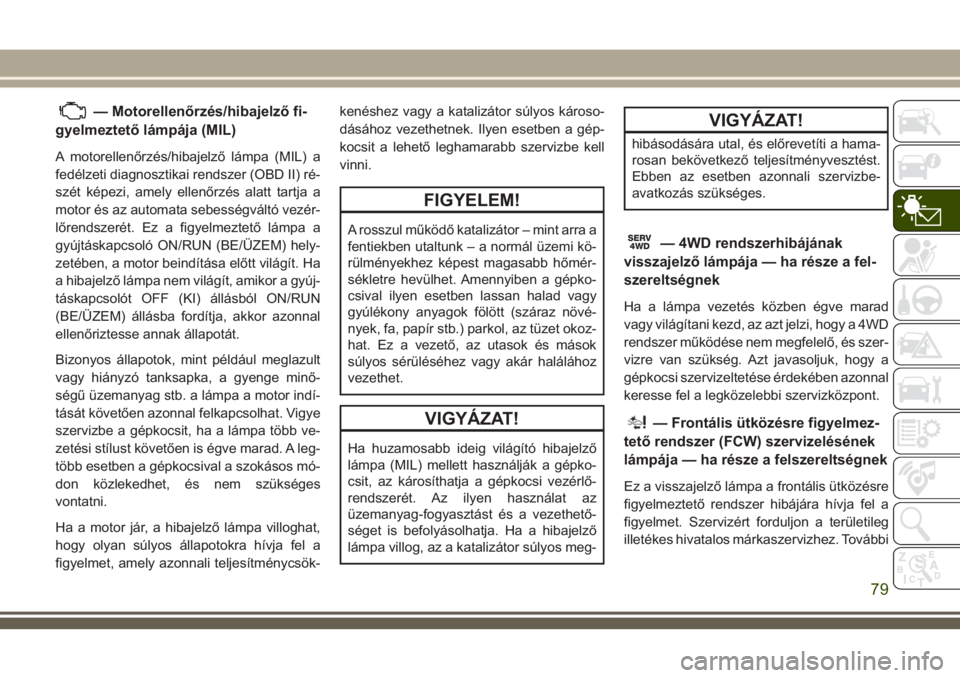 JEEP GRAND CHEROKEE 2018 Kezelési és karbantartási útmutató (in Hungarian) — Motorellenőrzés/hibajelző fi-
gyelmeztető lámpája (MIL)
A motorellenőrzés/hibajelző lámpa (MIL) a
fedélzeti diagnosztikai rendszer (OBD II) ré-
szét képezi, amely ellenőrzés alatt JEEP GRAND CHEROKEE 2018 Kezelési és karbantartási útmutató (in Hungarian) — Motorellenőrzés/hibajelző fi-
gyelmeztető lámpája (MIL)
A motorellenőrzés/hibajelző lámpa (MIL) a
fedélzeti diagnosztikai rendszer (OBD II) ré-
szét képezi, amely ellenőrzés alatt