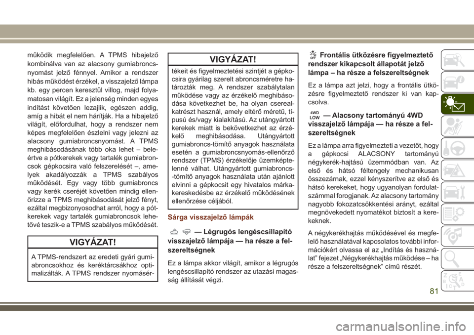 JEEP GRAND CHEROKEE 2018 Kezelési és karbantartási útmutató (in Hungarian) működik megfelelően. A TPMS hibajelző
kombinálva van az alacsony gumiabroncs-
nyomást jelző fénnyel. Amikor a rendszer
hibás működést érzékel, a visszajelző lámpa
kb. egy percen keresz JEEP GRAND CHEROKEE 2018 Kezelési és karbantartási útmutató (in Hungarian) működik megfelelően. A TPMS hibajelző
kombinálva van az alacsony gumiabroncs-
nyomást jelző fénnyel. Amikor a rendszer
hibás működést érzékel, a visszajelző lámpa
kb. egy percen keresz