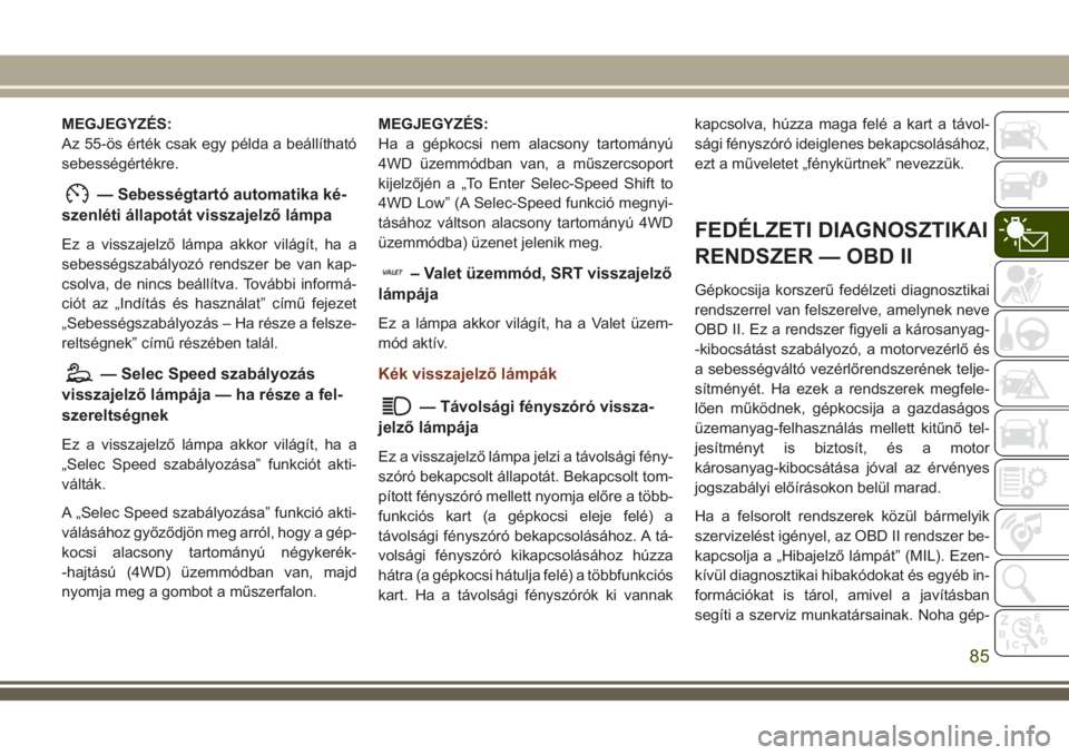 JEEP GRAND CHEROKEE 2018 Kezelési és karbantartási útmutató (in Hungarian) MEGJEGYZÉS:
Az 55-ös érték csak egy példa a beállítható
sebességértékre.
— Sebességtartó automatika ké-
szenléti állapotát visszajelző lámpa
Ez a visszajelző lámpa akkor világ JEEP GRAND CHEROKEE 2018 Kezelési és karbantartási útmutató (in Hungarian) MEGJEGYZÉS:
Az 55-ös érték csak egy példa a beállítható
sebességértékre.
— Sebességtartó automatika ké-
szenléti állapotát visszajelző lámpa
Ez a visszajelző lámpa akkor világ