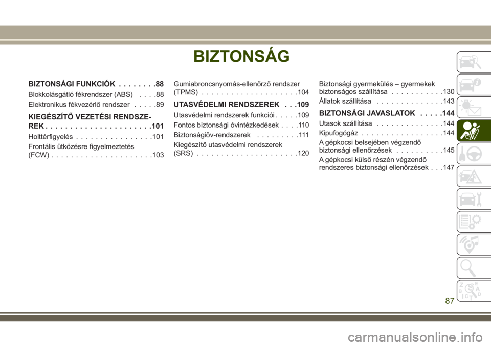 JEEP GRAND CHEROKEE 2018 Kezelési és karbantartási útmutató (in Hungarian) BIZTONSÁG
BIZTONSÁGI FUNKCIÓK........88
Blokkolásgátló fékrendszer (ABS)....88
Elektronikus fékvezérlő rendszer.....89
KIEGÉSZÍTŐ VEZETÉSI RENDSZE-
REK......................101
Holttérf JEEP GRAND CHEROKEE 2018 Kezelési és karbantartási útmutató (in Hungarian) BIZTONSÁG
BIZTONSÁGI FUNKCIÓK........88
Blokkolásgátló fékrendszer (ABS)....88
Elektronikus fékvezérlő rendszer.....89
KIEGÉSZÍTŐ VEZETÉSI RENDSZE-
REK......................101
Holttérf