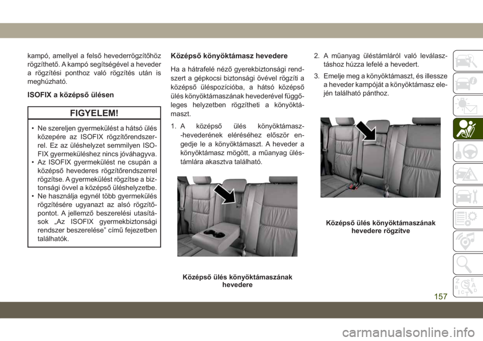 JEEP GRAND CHEROKEE 2021 Kezelési és karbantartási útmutató (in Hungarian) kampó, amellyel a felső hevederrögzítőhöz
rögzíthető. A kampó segítségével a heveder
a rögzítési ponthoz való rögzítés után is
meghúzható.
ISOFIX a középső ülésen
FIGYELEM! JEEP GRAND CHEROKEE 2021 Kezelési és karbantartási útmutató (in Hungarian) kampó, amellyel a felső hevederrögzítőhöz
rögzíthető. A kampó segítségével a heveder
a rögzítési ponthoz való rögzítés után is
meghúzható.
ISOFIX a középső ülésen
FIGYELEM!