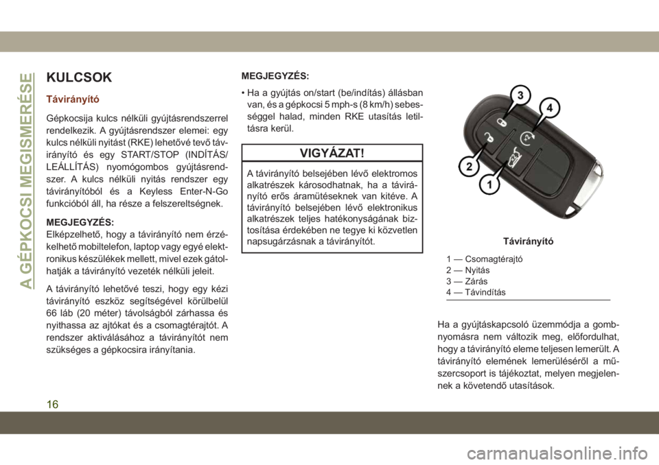 JEEP GRAND CHEROKEE 2020  Kezelési és karbantartási útmutató (in Hungarian) KULCSOK
Távirányító
Gépkocsija kulcs nélküli gyújtásrendszerrel
rendelkezik. A gyújtásrendszer elemei: egy
kulcs nélküli nyitást (RKE) lehetővé tevő táv-
irányító és egy START/ST