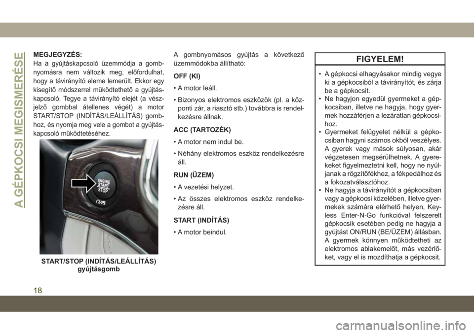 JEEP GRAND CHEROKEE 2019 Kezelési és karbantartási útmutató (in Hungarian) MEGJEGYZÉS:
Ha a gyújtáskapcsoló üzemmódja a gomb-
nyomásra nem változik meg, előfordulhat,
hogy a távirányító eleme lemerült. Ekkor egy
kisegítő módszerrel működtethető a gyújtá JEEP GRAND CHEROKEE 2019 Kezelési és karbantartási útmutató (in Hungarian) MEGJEGYZÉS:
Ha a gyújtáskapcsoló üzemmódja a gomb-
nyomásra nem változik meg, előfordulhat,
hogy a távirányító eleme lemerült. Ekkor egy
kisegítő módszerrel működtethető a gyújtá