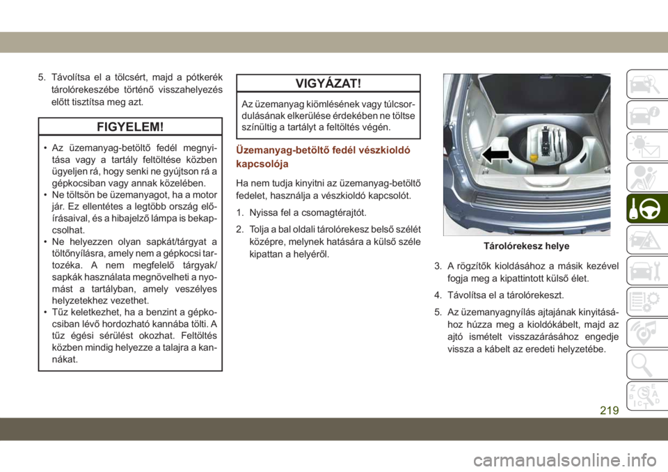 JEEP GRAND CHEROKEE 2021 Kezelési és karbantartási útmutató (in Hungarian) 5. Távolítsa el a tölcsért, majd a pótkerék
tárolórekeszébe történő visszahelyezés
előtt tisztítsa meg azt.
FIGYELEM!
• Az üzemanyag-betöltő fedél megnyi-
tása vagy a tartály fe JEEP GRAND CHEROKEE 2021 Kezelési és karbantartási útmutató (in Hungarian) 5. Távolítsa el a tölcsért, majd a pótkerék
tárolórekeszébe történő visszahelyezés
előtt tisztítsa meg azt.
FIGYELEM!
• Az üzemanyag-betöltő fedél megnyi-
tása vagy a tartály fe