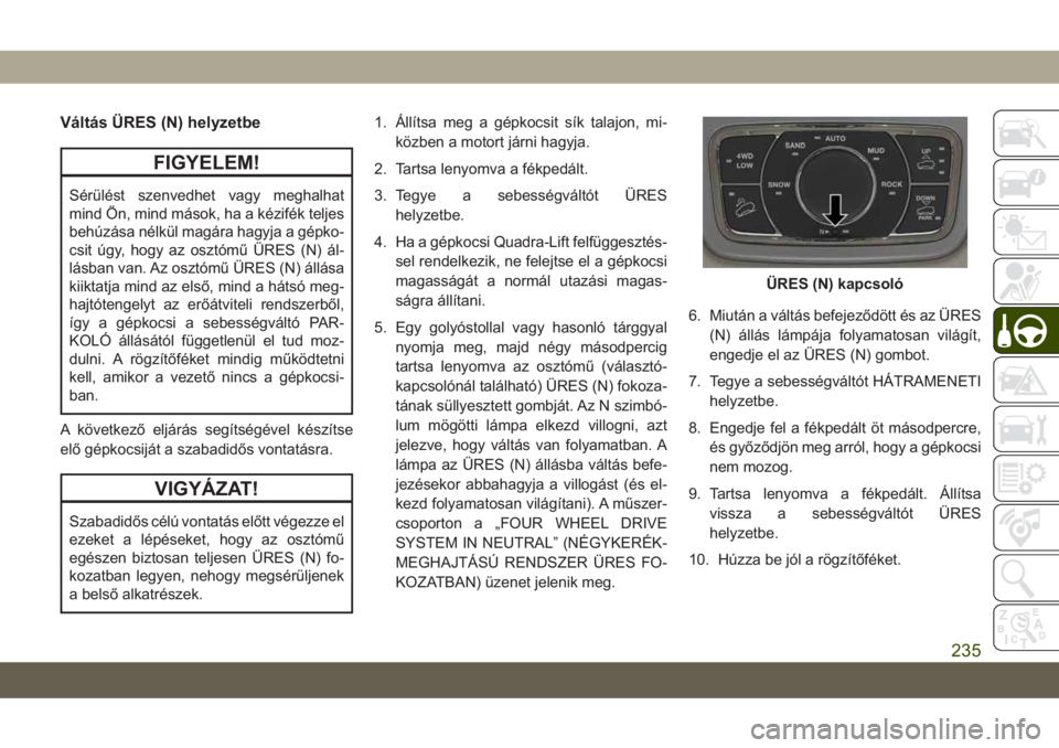 JEEP GRAND CHEROKEE 2020  Kezelési és karbantartási útmutató (in Hungarian) Váltás ÜRES (N) helyzetbe
FIGYELEM!
Sérülést szenvedhet vagy meghalhat
mind Ön, mind mások, ha a kézifék teljes
behúzása nélkül magára hagyja a gépko-
csit úgy, hogy az osztómű ÜRE