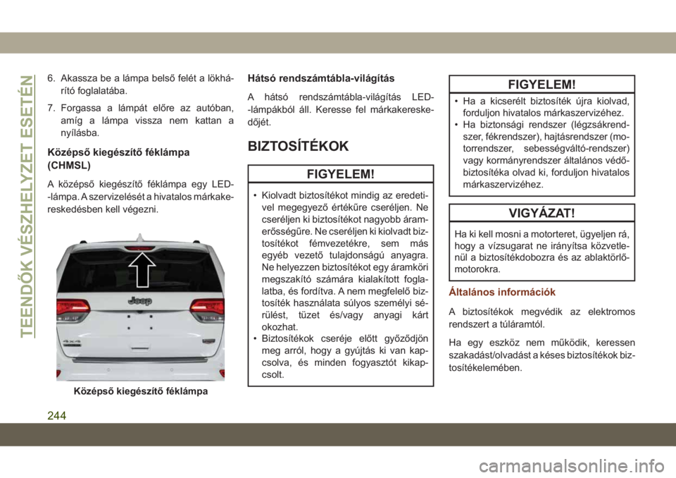 JEEP GRAND CHEROKEE 2021 Kezelési és karbantartási útmutató (in Hungarian) 6. Akassza be a lámpa belső felét a lökhá-
rító foglalatába.
7. Forgassa a lámpát előre az autóban,
amíg a lámpa vissza nem kattan a
nyílásba.
Középső kiegészítő féklámpa
(CHMS JEEP GRAND CHEROKEE 2021 Kezelési és karbantartási útmutató (in Hungarian) 6. Akassza be a lámpa belső felét a lökhá-
rító foglalatába.
7. Forgassa a lámpát előre az autóban,
amíg a lámpa vissza nem kattan a
nyílásba.
Középső kiegészítő féklámpa
(CHMS