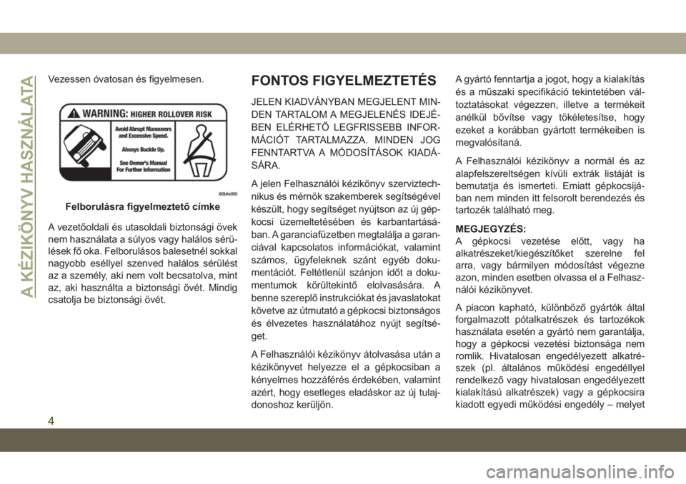 JEEP GRAND CHEROKEE 2020  Kezelési és karbantartási útmutató (in Hungarian) Vezessen óvatosan és figyelmesen.
A vezetőoldali és utasoldali biztonsági övek
nem használata a súlyos vagy halálos sérü-
lések fő oka. Felborulásos balesetnél sokkal
nagyobb eséllyel 