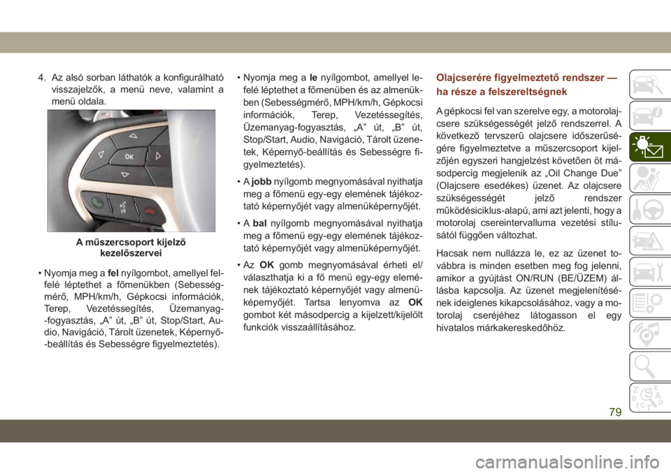 JEEP GRAND CHEROKEE 2021 Kezelési és karbantartási útmutató (in Hungarian) 4. Az alsó sorban láthatók a konfigurálható
visszajelzők, a menü neve, valamint a
menü oldala.
• Nyomja meg afelnyílgombot, amellyel fel-
felé léptethet a főmenükben (Sebesség-
mérő, JEEP GRAND CHEROKEE 2021 Kezelési és karbantartási útmutató (in Hungarian) 4. Az alsó sorban láthatók a konfigurálható
visszajelzők, a menü neve, valamint a
menü oldala.
• Nyomja meg afelnyílgombot, amellyel fel-
felé léptethet a főmenükben (Sebesség-
mérő,