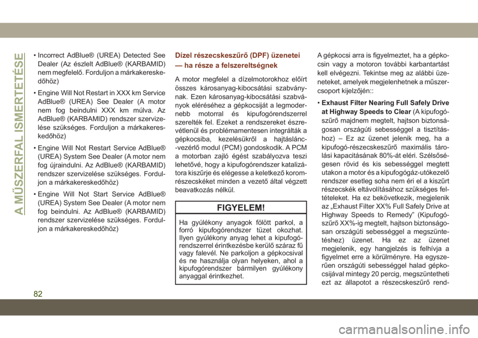 JEEP GRAND CHEROKEE 2020  Kezelési és karbantartási útmutató (in Hungarian) • Incorrect AdBlue® (UREA) Detected See
Dealer (Az észlelt AdBlue® (KARBAMID)
nem megfelelő. Forduljon a márkakereske-
dőhöz)
• Engine Will Not Restart in XXX km Service
AdBlue® (UREA) See