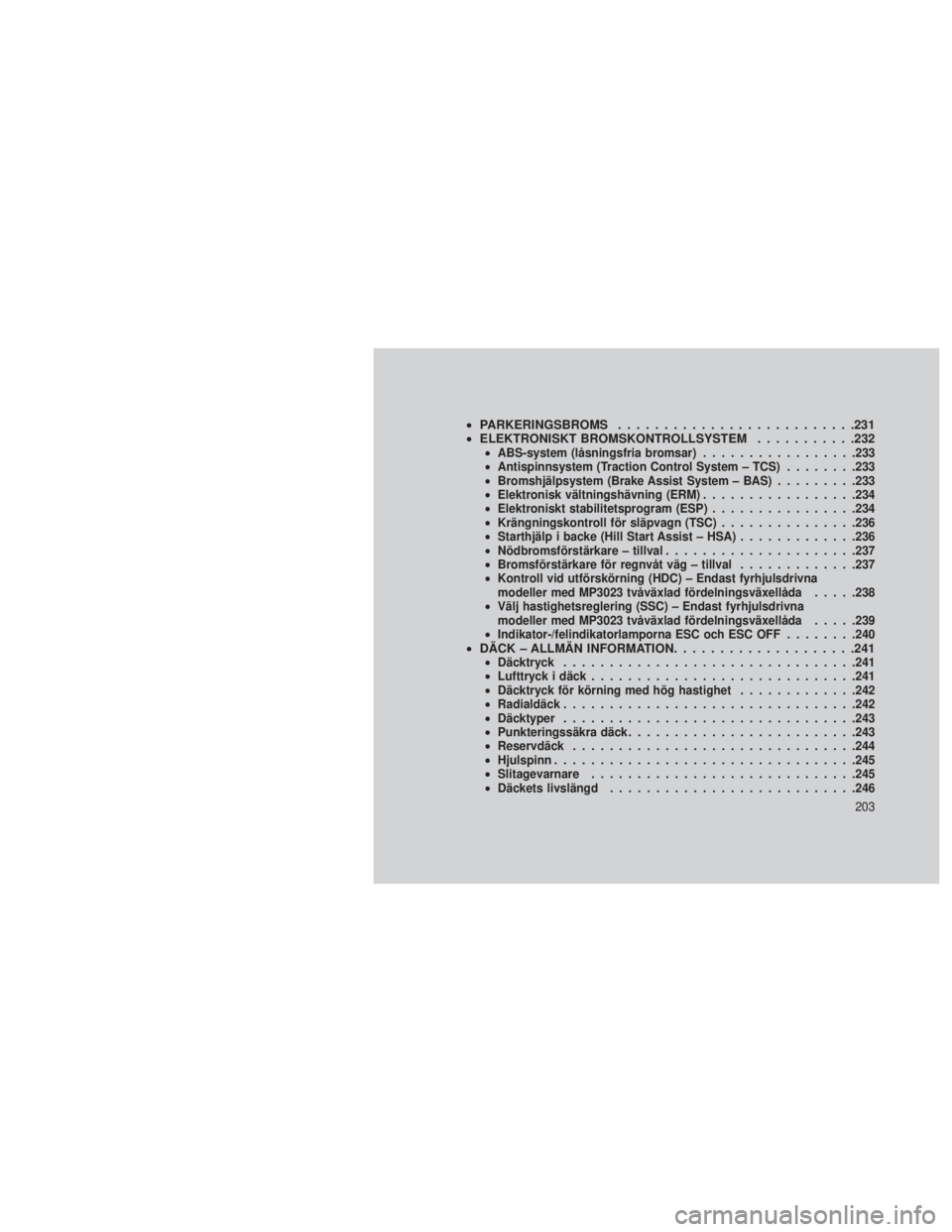 JEEP GRAND CHEROKEE 2014  Drift- och underhållshandbok (in Swedish) •PARKERINGSBROMS ..........................231
• ELEKTRONISKT BROMSKONTROLLSYSTEM ...........232
•ABS-system (låsningsfria bromsar) .................233
• Antispinnsystem (Traction Control Sy