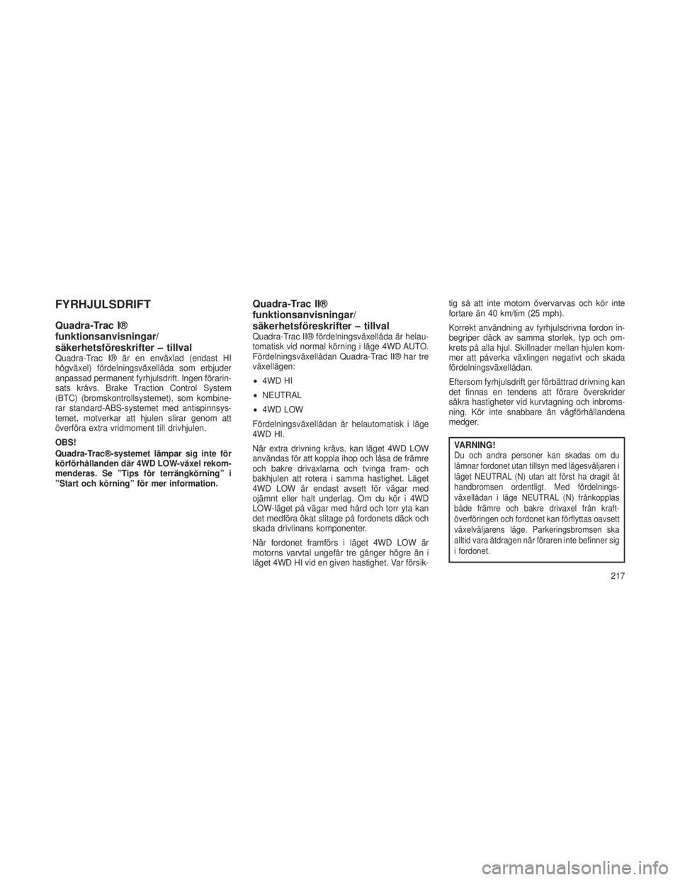 JEEP GRAND CHEROKEE 2014  Drift- och underhållshandbok (in Swedish) FYRHJULSDRIFT
Quadra-Trac I®
funktionsanvisningar/
säkerhetsföreskrifter – tillval
Quadra-Trac I® är en enväxlad (endast HI
högväxel) fördelningsväxellåda som erbjuder
anpassad permanent 
