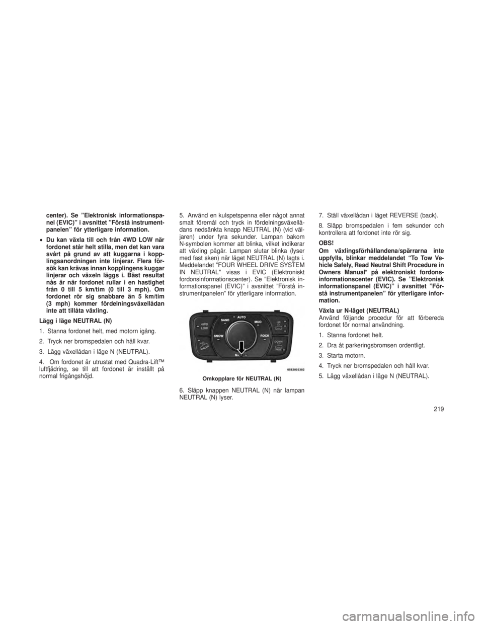 JEEP GRAND CHEROKEE 2015  Drift- och underhållshandbok (in Swedish) center). Se ”Elektronisk informationspa-
nel (EVIC)” i avsnittet ”Förstå instrument-
panelen” för ytterligare information.
• Du kan växla till och från 4WD LOW när
fordonet står helt 