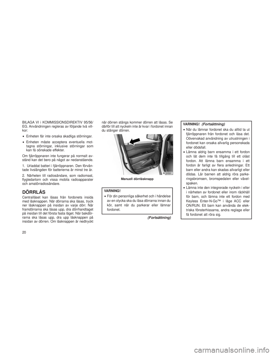 JEEP GRAND CHEROKEE 2013 Drift- och underhållshandbok (in Swedish) BILAGA VI i KOMMISSIONSDIREKTIV 95/56/
EG. Användningen regleras av följande två vill-
kor:
•Enheten får inte orsaka skadliga störningar.
• Enheten måste acceptera eventuella mot-
tagna stö JEEP GRAND CHEROKEE 2013 Drift- och underhållshandbok (in Swedish) BILAGA VI i KOMMISSIONSDIREKTIV 95/56/
EG. Användningen regleras av följande två vill-
kor:
•Enheten får inte orsaka skadliga störningar.
• Enheten måste acceptera eventuella mot-
tagna stö