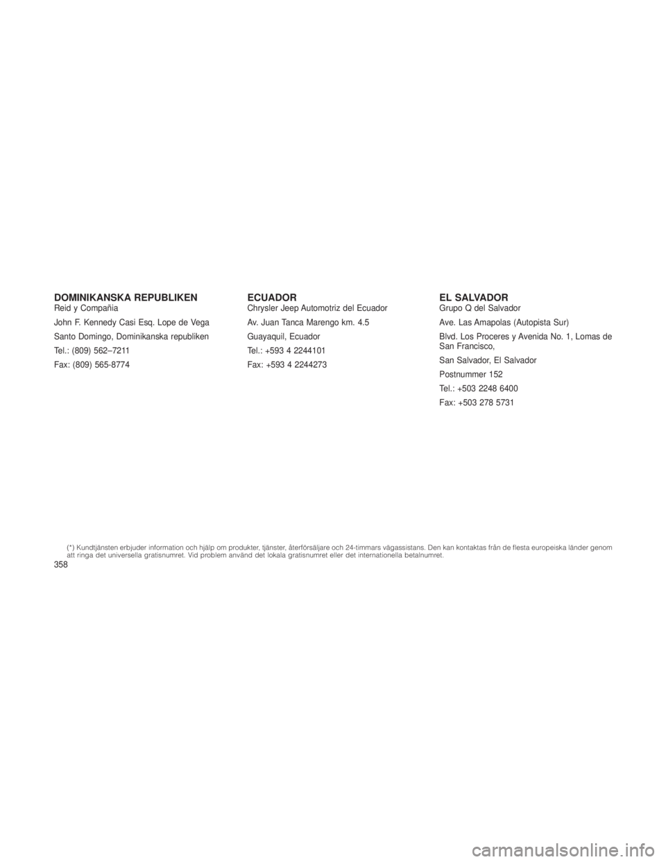 JEEP GRAND CHEROKEE 2015  Drift- och underhållshandbok (in Swedish) DOMINIKANSKA REPUBLIKENReid y Compañia
John F. Kennedy Casi Esq. Lope de Vega
Santo Domingo, Dominikanska republiken
Tel.: (809) 562–7211
Fax: (809) 565-8774ECUADORChrysler Jeep Automotriz del Ecua