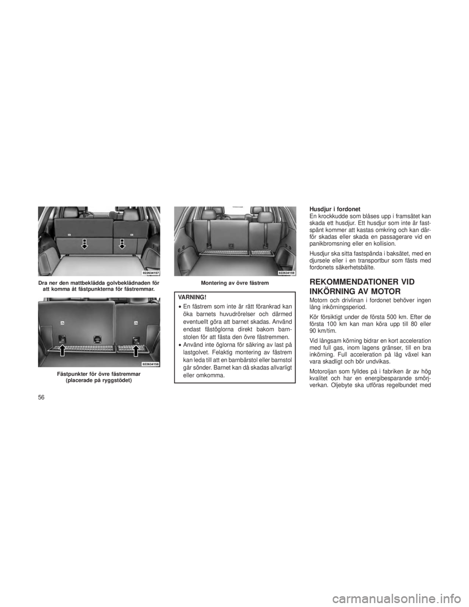 JEEP GRAND CHEROKEE 2014  Drift- och underhållshandbok (in Swedish) VARNING!
•En fästrem som inte är rätt förankrad kan
öka barnets huvudrörelser och därmed
eventuellt göra att barnet skadas. Använd
endast fästöglorna direkt bakom barn-
stolen för att f