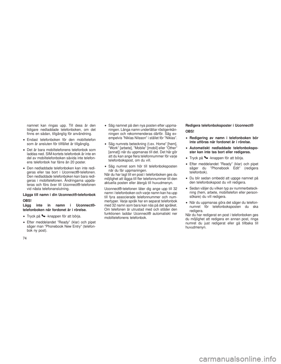 JEEP GRAND CHEROKEE 2015  Drift- och underhållshandbok (in Swedish) namnet kan ringas upp. Till dess är den
tidigare nedladdade telefonboken, om det
finns en sådan, tillgänglig för användning.
• Endast telefonboken för den mobiltelefon
som är ansluten för ti