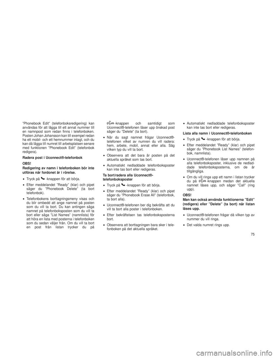 JEEP GRAND CHEROKEE 2015  Drift- och underhållshandbok (in Swedish) ”Phonebook Edit” (telefonboksredigering) kan
användas för att lägga till ett annat nummer till
en namnpost som redan finns i telefonboken.
Posten Johan Johansson kan till exempel redan
ha ett m