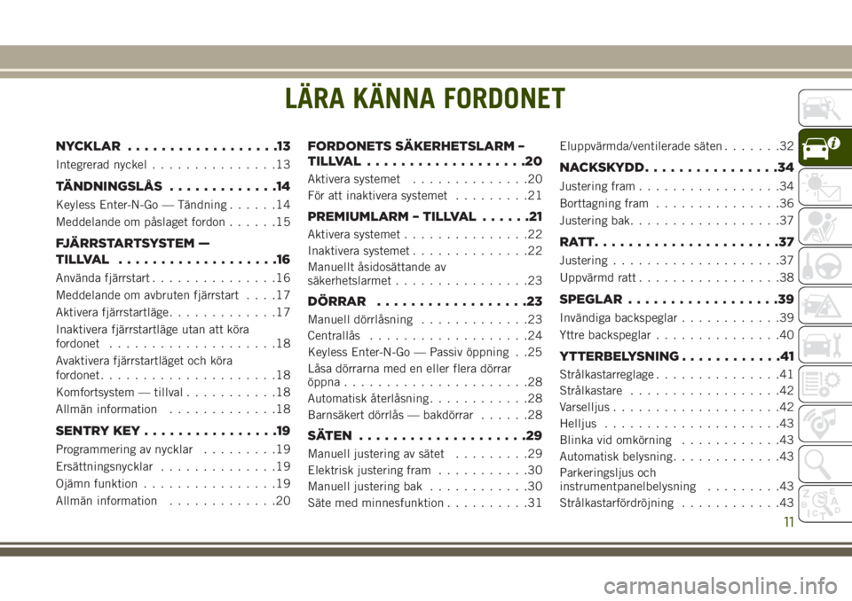JEEP GRAND CHEROKEE 2017  Drift- och underhållshandbok (in Swedish) LÄRA KÄNNA FORDONET
NYCKLAR..................13
Integrerad nyckel...............13
TÄNDNINGSLÅS.............14
Keyless Enter-N-Go — Tändning......14
Meddelande om påslaget fordon......15
FJÄR