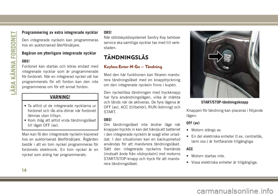 JEEP GRAND CHEROKEE 2017 Drift- och underhållshandbok (in Swedish) Programmering av extra integrerade nycklar
Den integrerade nyckeln kan programmeras
hos en auktoriserad återförsäljare.
Begäran om ytterligare integrerade nycklar
OBS!
Fordonet kan startas och kö JEEP GRAND CHEROKEE 2017 Drift- och underhållshandbok (in Swedish) Programmering av extra integrerade nycklar
Den integrerade nyckeln kan programmeras
hos en auktoriserad återförsäljare.
Begäran om ytterligare integrerade nycklar
OBS!
Fordonet kan startas och kö