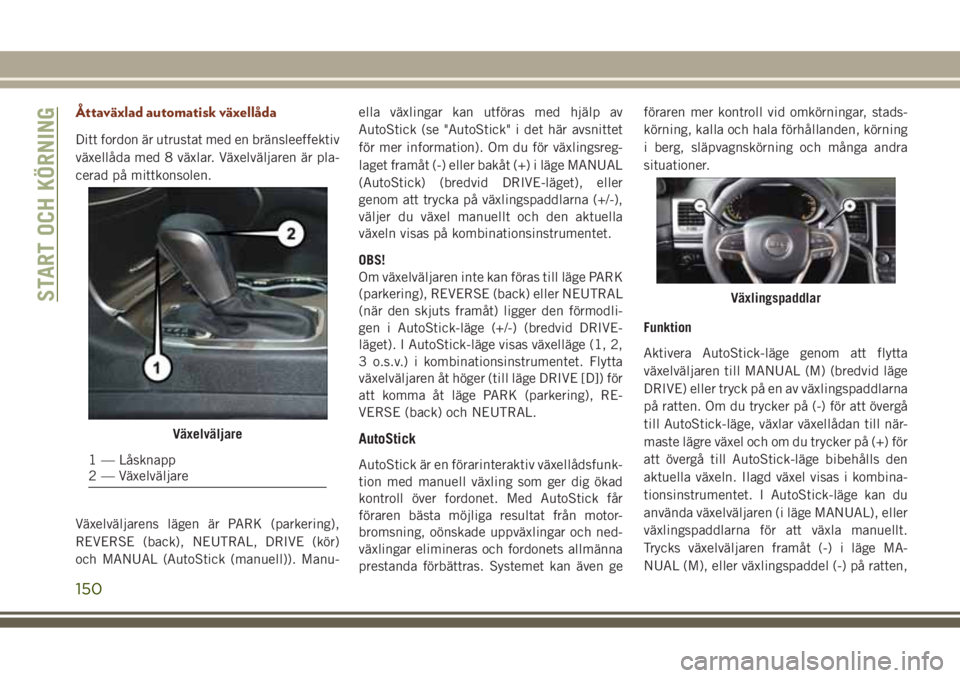 JEEP GRAND CHEROKEE 2017 Drift- och underhållshandbok (in Swedish) Åttaväxlad automatisk växellåda
Ditt fordon är utrustat med en bränsleeffektiv
växellåda med 8 växlar. Växelväljaren är pla-
cerad på mittkonsolen.
Växelväljarens lägen är PARK (parke JEEP GRAND CHEROKEE 2017 Drift- och underhållshandbok (in Swedish) Åttaväxlad automatisk växellåda
Ditt fordon är utrustat med en bränsleeffektiv
växellåda med 8 växlar. Växelväljaren är pla-
cerad på mittkonsolen.
Växelväljarens lägen är PARK (parke