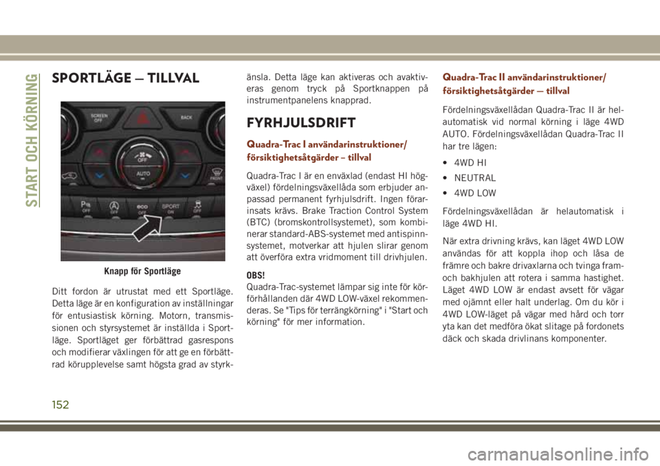 JEEP GRAND CHEROKEE 2017 Drift- och underhållshandbok (in Swedish) SPORTLÄGE — TILLVAL
Ditt fordon är utrustat med ett Sportläge.
Detta läge är en konfiguration av inställningar
för entusiastisk körning. Motorn, transmis-
sionen och styrsystemet är instäl JEEP GRAND CHEROKEE 2017 Drift- och underhållshandbok (in Swedish) SPORTLÄGE — TILLVAL
Ditt fordon är utrustat med ett Sportläge.
Detta läge är en konfiguration av inställningar
för entusiastisk körning. Motorn, transmis-
sionen och styrsystemet är instäl