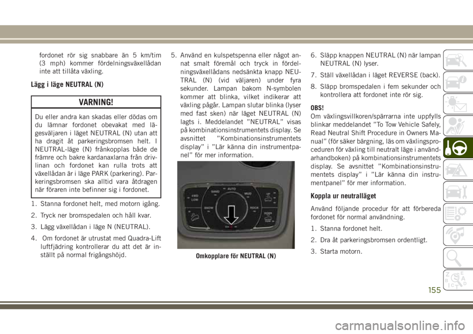 JEEP GRAND CHEROKEE 2017 Drift- och underhållshandbok (in Swedish) fordonet rör sig snabbare än 5 km/tim
(3 mph) kommer fördelningsväxellådan
inte att tillåta växling.
Lägg i läge NEUTRAL (N)
VARNING!
Du eller andra kan skadas eller dödas om
du lämnar ford JEEP GRAND CHEROKEE 2017 Drift- och underhållshandbok (in Swedish) fordonet rör sig snabbare än 5 km/tim
(3 mph) kommer fördelningsväxellådan
inte att tillåta växling.
Lägg i läge NEUTRAL (N)
VARNING!
Du eller andra kan skadas eller dödas om
du lämnar ford