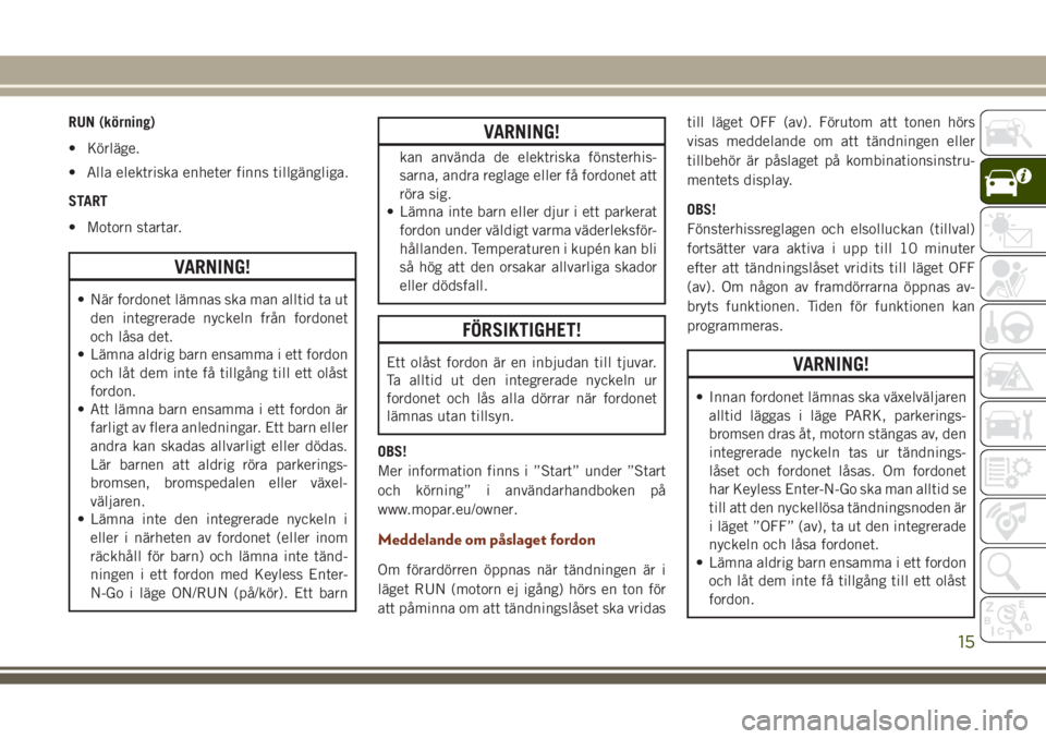 JEEP GRAND CHEROKEE 2017  Drift- och underhållshandbok (in Swedish) RUN (körning)
• Körläge.
• Alla elektriska enheter finns tillgängliga.
START
• Motorn startar.
VARNING!
• När fordonet lämnas ska man alltid ta ut
den integrerade nyckeln från fordonet
