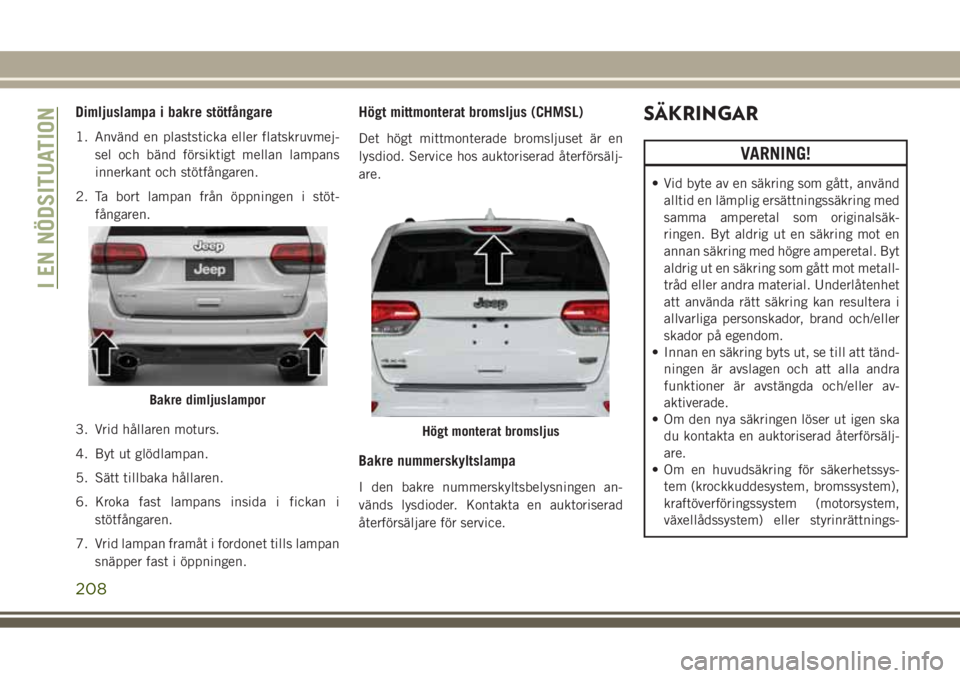 JEEP GRAND CHEROKEE 2017 Drift- och underhållshandbok (in Swedish) Dimljuslampa i bakre stötfångare
1. Använd en plaststicka eller flatskruvmej-
sel och bänd försiktigt mellan lampans
innerkant och stötfångaren.
2. Ta bort lampan från öppningen i stöt-
fån JEEP GRAND CHEROKEE 2017 Drift- och underhållshandbok (in Swedish) Dimljuslampa i bakre stötfångare
1. Använd en plaststicka eller flatskruvmej-
sel och bänd försiktigt mellan lampans
innerkant och stötfångaren.
2. Ta bort lampan från öppningen i stöt-
fån