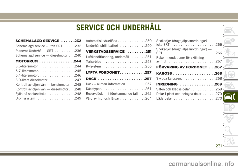 JEEP GRAND CHEROKEE 2017  Drift- och underhållshandbok (in Swedish) SERVICE OCH UNDERHÅLL
SCHEMALAGD SERVICE......232
Schemalagd service – utan SRT.....232
Planerat Underhåll – SRT.........236
Schemalagd service — dieselmotor . . .240
MOTORRUM...............24